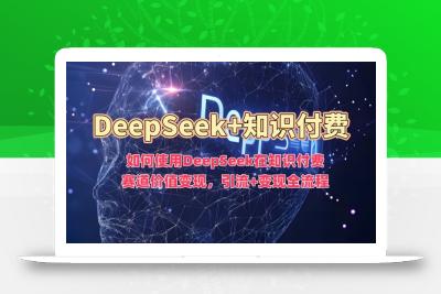 如何使用DeepSeek在知识付费赛道价值变现，引流+变现全流程