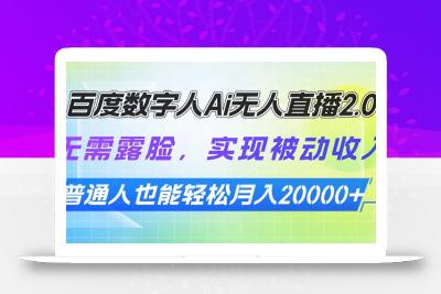 百度数字人Ai无人直播2.0，无需露脸，实现被动收入，普通人也能轻松月…