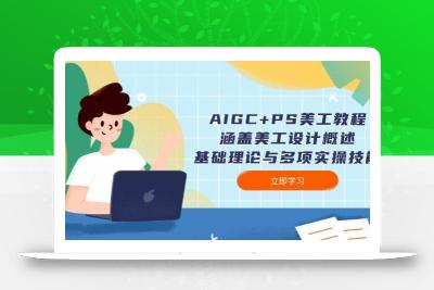 AIGC+PS美工教程：涵盖美工设计概述、基础理论与多项实操技能