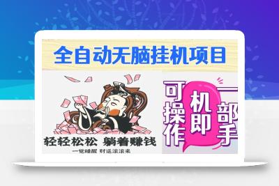 全自动无脑挂机项目，单机一天能跑100+，一部手机即可操作
