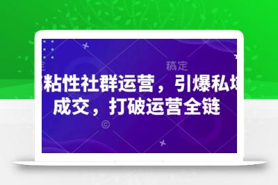 高粘性社群运营，引爆私域成交，打破运营全链