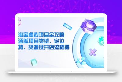 淘宝虚拟项目全攻略：涵盖项目类型、定位、优势、货源及开店流程等