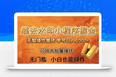 靠去水印小程序无脑操作搬砖，单号日入1000+保姆级教程可放大批量操作【揭秘】