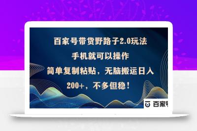 百家号带货野路子2.0玩法，手机就可以操作，简单复制粘贴，无脑搬运日…