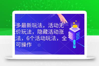 拼多多最新玩法，活动无限涨价玩法，隐藏活动涨价玩法，6个活动玩法，全类目可操作