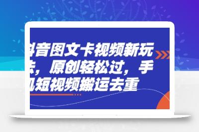 抖音图文卡视频新玩法，原创轻松过，手机短视频搬运去重
