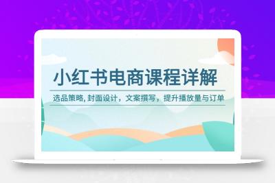 小红书电商课程详解：选品策略, 封面设计，文案撰写，提升播放量与订单