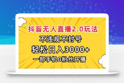 抖音无人直播2.0玩法，不违规不封号，轻松日入3000+，一部手机0粉开播