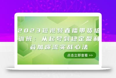 2023短视频直播带货培训班：从起号到稳定盈利叠加爆流实战心法（11节课）
