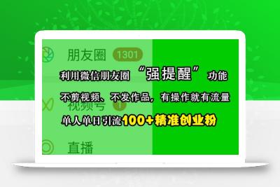 利用微信朋友圈“强提醒”功能，引流精准创业粉，不剪视频、不发作品，单人单日引流100+创业粉
