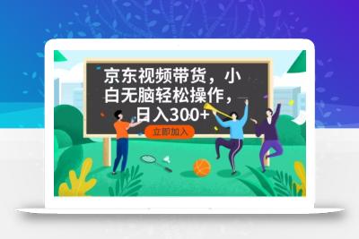 京东短视频带货，小白无脑操作，每天五分钟，轻松日入300+