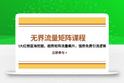 无界流量矩阵课程，3大红榜蓝海挖掘，趋势矩阵流量飙升，强势免费引流逻辑