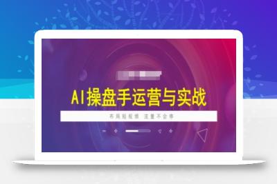 AI操盘手运营实战课程，布局短祝频，流量不会停