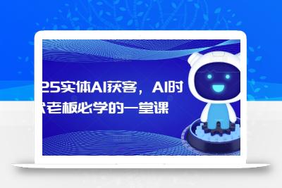 2025实体AI获客，AI时代老板必学的一堂课