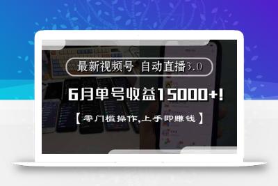 最新视频号直播3.0, 6月单号收益15000+, 零门槛操作,上手即赚钱