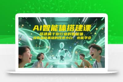 AI智能体搭建课，搭建属于你行业的智能体，没有编程基础的技术小白，也能学会