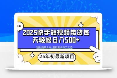 2025年初新项目快手短视频带货轻松日入500+