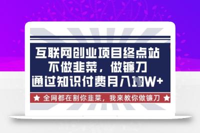 互联网创业尽头-不做韭菜，做镰刀，通过知识付费月入10个【揭秘】