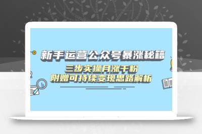 新手运营公众号暴涨秘籍，三步实操月涨千粉，附赠可持续变现思路解析