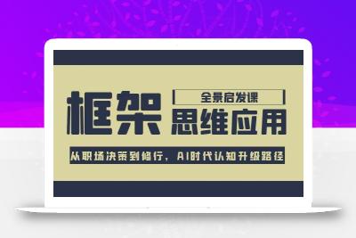框架思维应用全景课，从职场决策到修行，AI时代认知升级路径