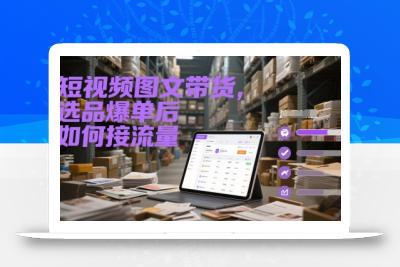 短视频图文带货，选品爆单后如何接流量
