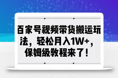 百家号视频带货搬运玩法，轻松月入1W+，保姆级教程来了【揭秘】