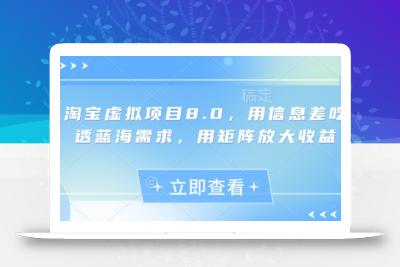 淘宝虚拟项目8.0，用信息差吃透蓝海需求，用矩阵放大收益