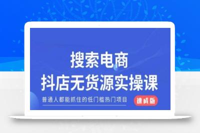 搜索电商抖店无货源必修课，普通人都能抓住的低门槛热门项目【速成版】