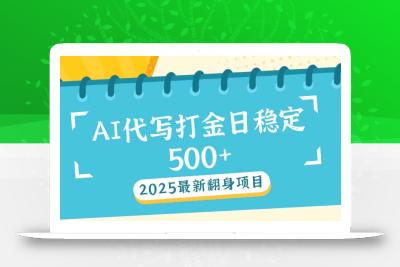 2025最新AI打金代写日稳定500+：2025最新翻身项目