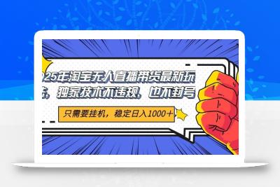 2025年淘宝无人直播带货 独家核心技术，不违规不封号，当天开播见收益1000+