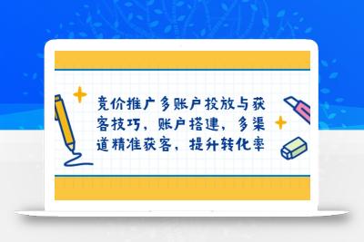 竞价推广多账户投放与获客技巧，账户搭建，多渠道精准获客，提升转化率