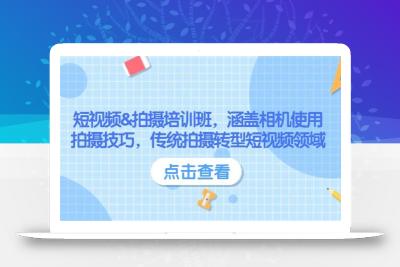 短视频&拍摄培训班，涵盖相机使用、拍摄技巧，传统拍摄转型短视频领域
