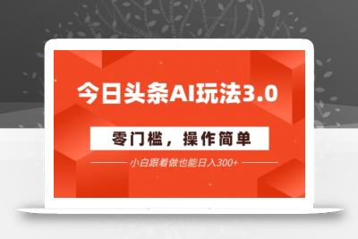 今日头条爆文玩法3.0  配合AI工具轻松矩阵    小白也能日入3张+