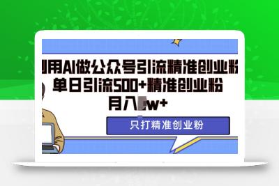 利用AI矩阵做公众号引流精准创业粉，单日引流500+精准创业粉，月入过w【揭秘】