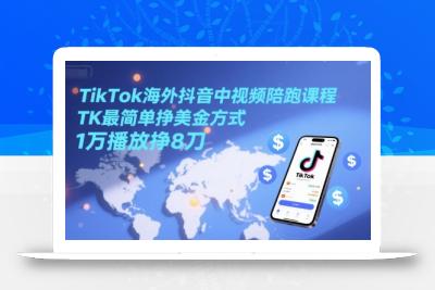 TikTok海外抖音中视频陪跑课程，TK最简单挣美金方式，1万播放挣8刀