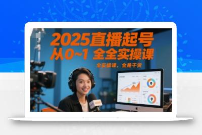 2025直播起号从0~1全实操课，全是干货