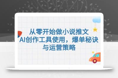 从零开始做小说推文，AI创作工具使用，爆单秘诀与运营策略