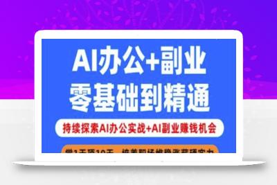 AI办公+副业，零基础到精通，持续探索AI办公实战+AI副业挣钱机会