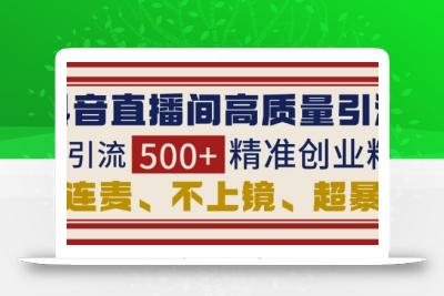 抖音直播间引流创业粉，无需连麦、不用上镜、超暴力，日引流500+高质量精准创业粉