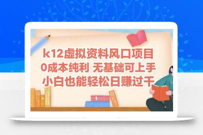 k12虚拟资料风口项目，小白也能轻松日赚四位数