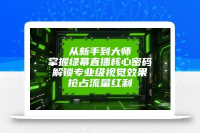 从新手到大师，掌握绿幕直播核心密码，解锁专业级视觉效果，抢占流量红利