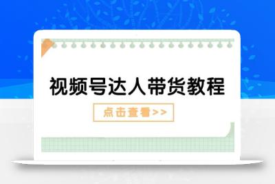 视频号达人带货教程：达人剧情打法(长期)+达人带货广告(短期)