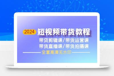 (9929期)2024短视频带货教程，剪辑课+运营课+直播课+拍摄课(全套高清无水印)