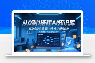 从0到1搭建AI知识库，高效知识管理+精准内容输出，流量收割+内容变现双闭环