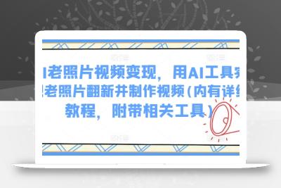 AI老照片视频变现，用AI工具实现老照片翻新并制作视频(内有详细教程，附带相关工具)