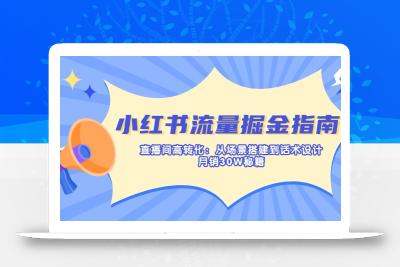 小红书流量掘金指南：直播间高转化：从场景搭建到话术设计，月销30W秘籍
