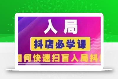 抖音商城运营课程(更新25年5月)，入局抖店必学课， 如何快速扫盲入局抖店