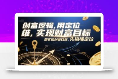 创富逻辑，用定位思维实现财富目标，想实现创收目标，先搞懂定位