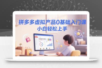 拼多多虚拟产品0基础入门课，小白轻松上手
