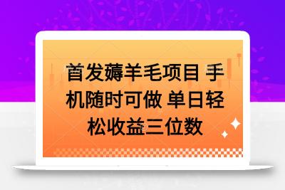 薅羊毛项目 手机随时可做 单日轻松收益三位数